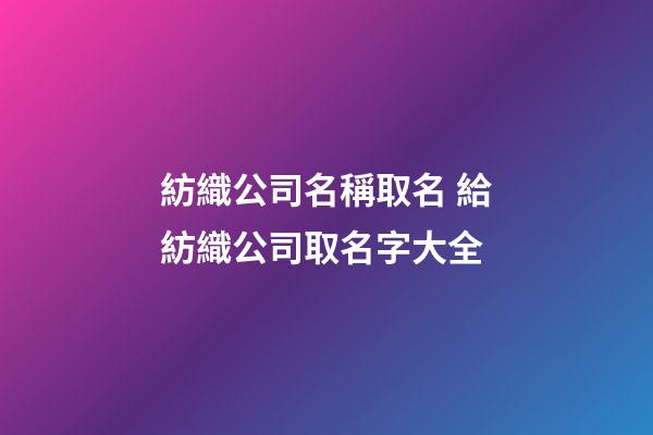 紡織公司名稱取名 給紡織公司取名字大全-第1張-公司起名-玄機派
